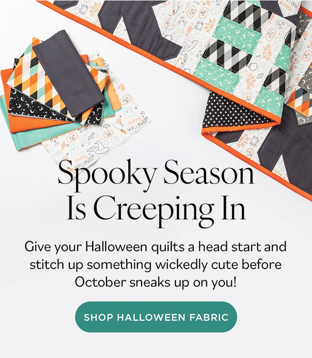 Image: A Halloween themed quilt and coordinating fabric. Text: Spooky Season is Creeping In. Give your Halloween quilts a head start and stitch up something wickedly cute before October sneaks up on you! Shop Halloween Fabric >>