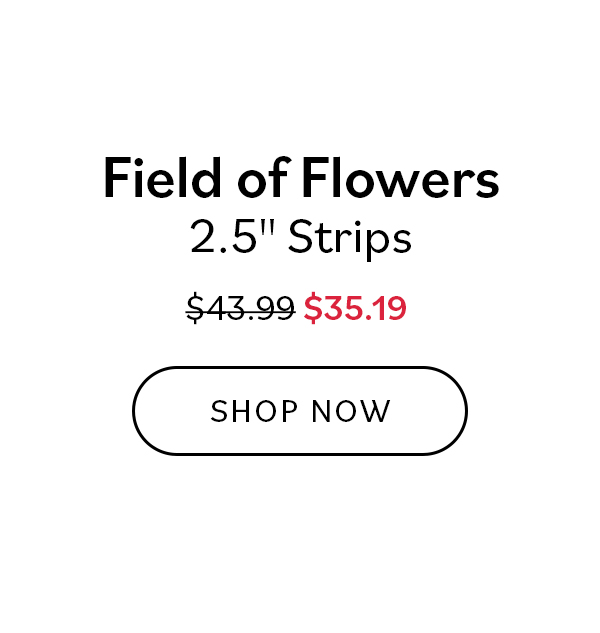 Field of Flowers 2.5" Strips. Was $43.99, now $25.19. Shop Now >>