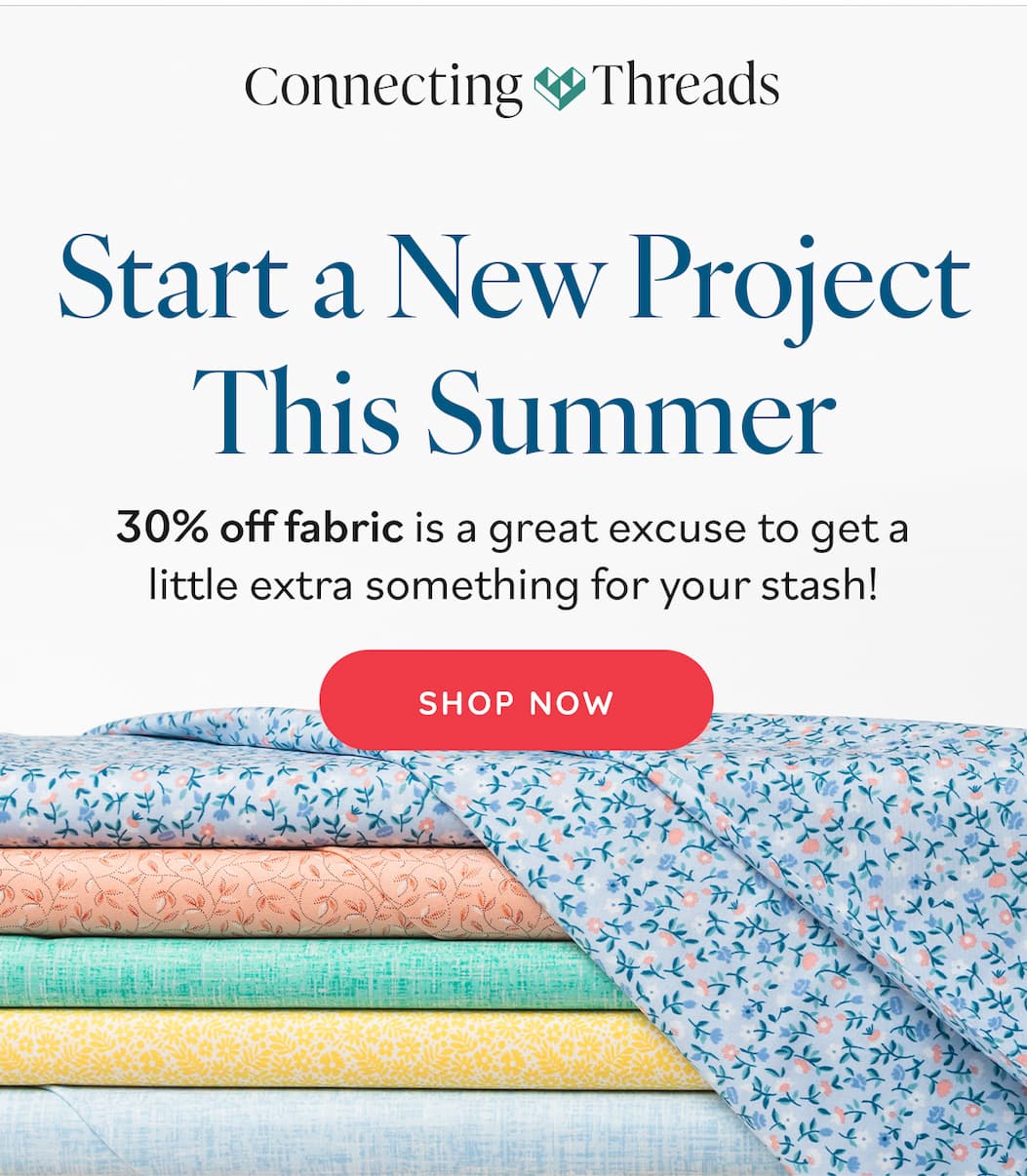 Image: A stack of quilting cottons in various spring shades and patterns. Text: Connecting Threads. Start a New Project This Summer. 30% off fabric is a great excuse to get a little extra something for your stash! Shop Now >>