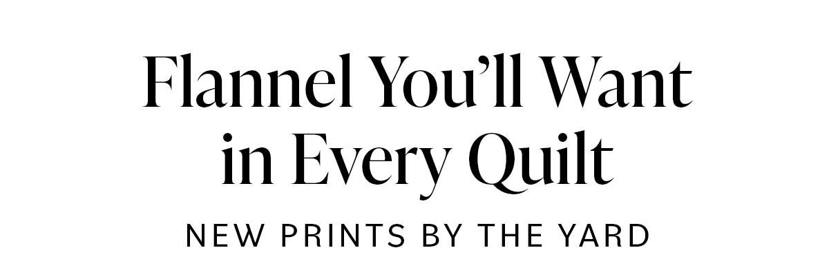 Flannel You'll Want in Every Quilt NEW PRINTS BY THE YARD