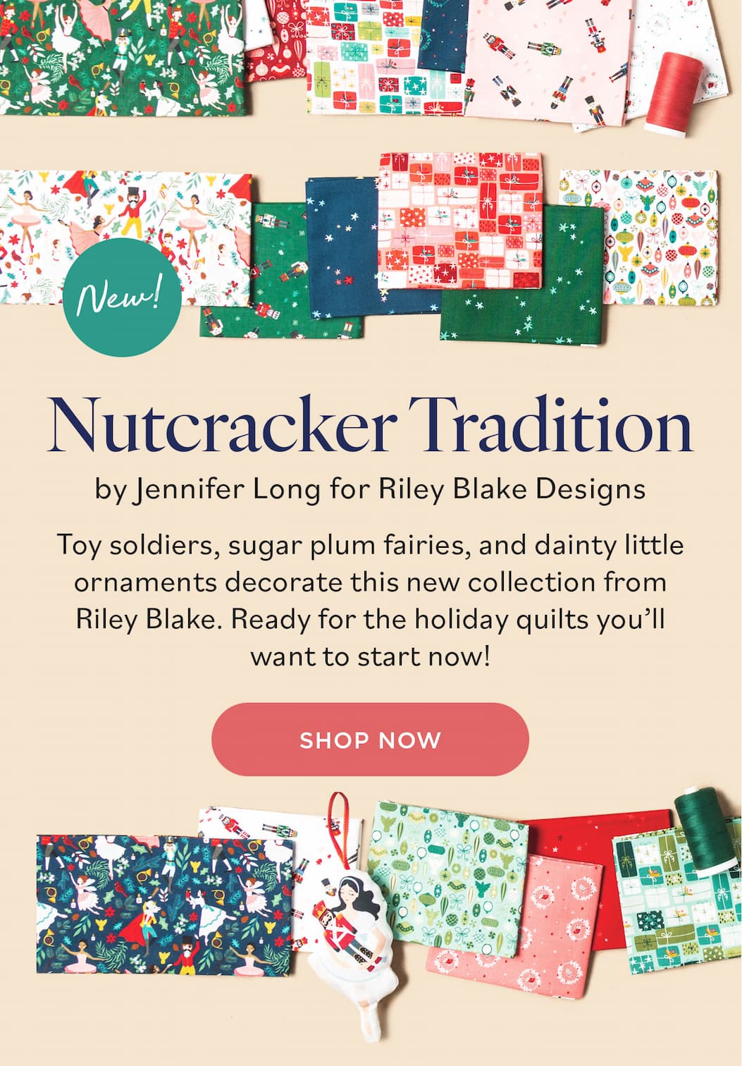 Image: Holiday and Nutcracker themed fabrics and coordinating thread spools. Text: New! Nutcracker Tradition by Jennifer Long for Riley Blake Designs. Toy soldiers, sugar plum fairies, and dainty little ornaments decorate this new collection from Riley Blake. Ready for the holiday quilts you'll want to start now! Shop Now >>