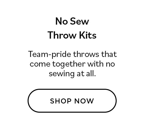 No Sew Throw Kits. Team-pride throws that come together with no sewing at all. Shop Now >>