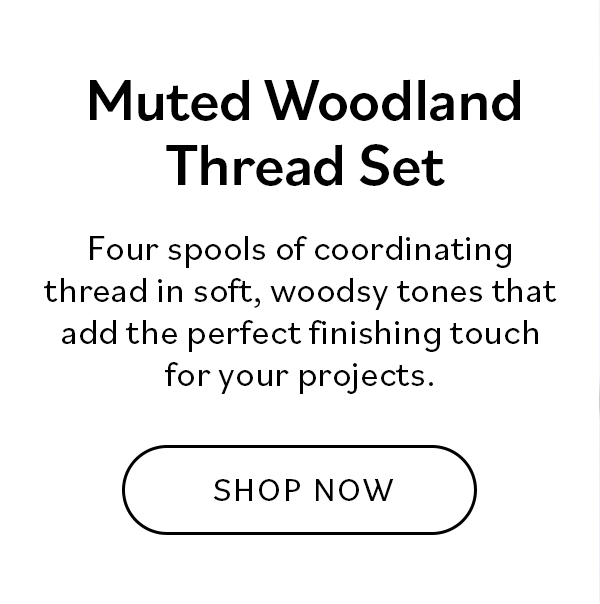 Muted Woodland Thread Set Four spools of coordinating thread in soft, woodsy tones that add the perfect finishing touch for your projects. Shop Now