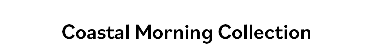 Coastal Morning Collection >>