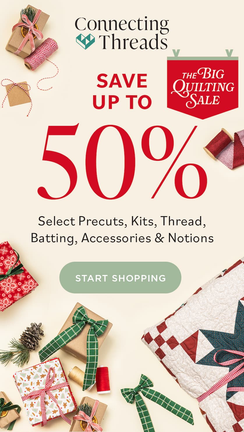 Connecting Threads the BIG QUILTING SALE SAVE UP TO 50% Select Precuts, Kits, Thread, Batting, Accessories & Notions START SHOPPING Connecting Threads the BIG QUILTING SALE SAVE UP TO 50% Select Precuts, Kits, Thread, Batting, Accessories & Notions START SHOPPING