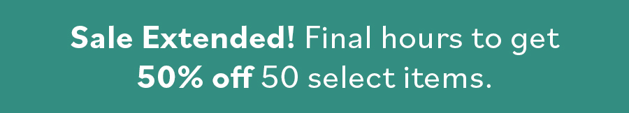 Sale Extended! Final hours to get 50% off 50 select items. Sale Extended! Final hours to get 50% off 50 select items.