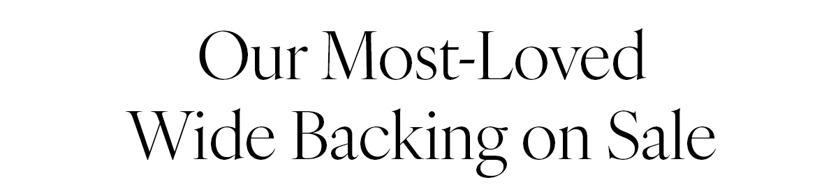 Our Most-Loved Wide Backing on Sale