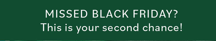 MISSED BLACK FRIDAY? This is your second chance!