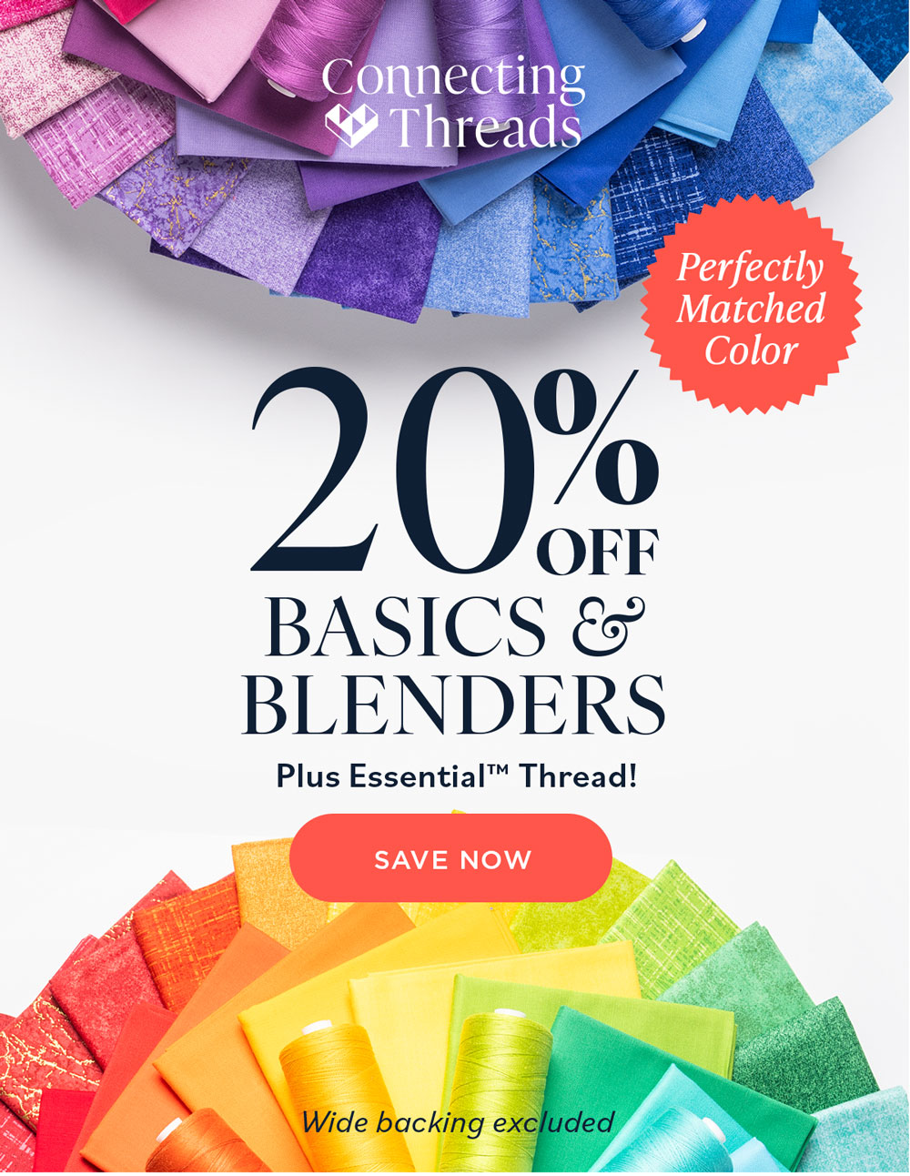 Connecting Threads Perfectly Matched Color 20% OFF BASICS & BLENDERS Plus Essntial Thread! SAVE NOW Wide backing excluded
