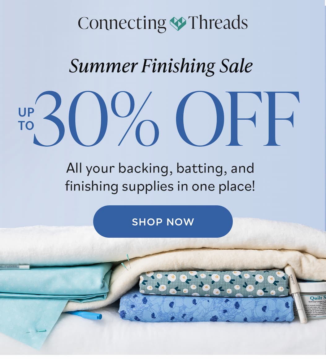 Image: Quilting cotton fabric, quilt batting, pins, and marking tools. Text: Connecting Threads. Summer Finishing Sale. Up to 30% off All your backing, batting, and finishing supplies in one place! Shop now >>