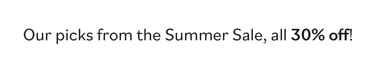 Our picks from the Summer Sale, all 30% off! >>