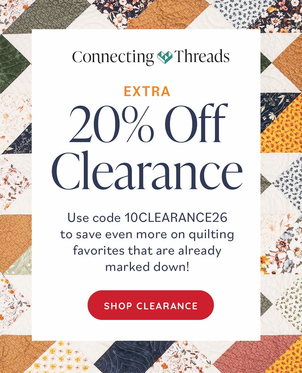 Connecting Threads. Extra 20% Off Clearance. Use code 10CLEARANCE26 to save even more on quilting favorites that are already marked down! Shop Clearance >>