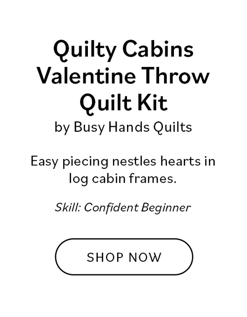 Quilty Cabins Valentine Throw Quilt Kit by Busy Hands Quilts Easy piecing nestles hearts in log cabin frames. Skill: Confident Beginner Shop Now