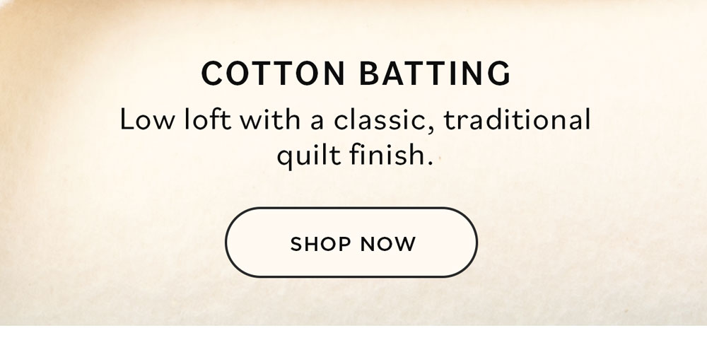 Cotton Batting Low loft with a classic, traditional quilt finish. Shop Now