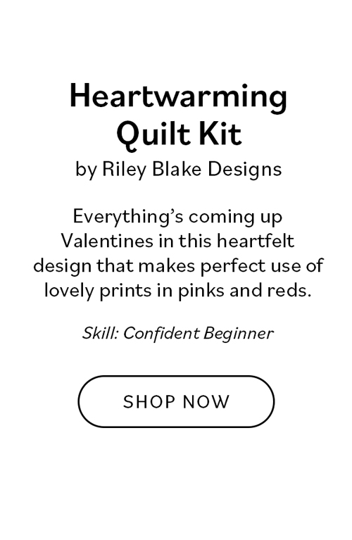 Heartwarming Quilt Kit by Riley Blake Designs Everything's coming up Valentine's in this heartfelt design that makes perfect use of lovely prints in pinks and reds. Skill: Confident Beginner Shop Now