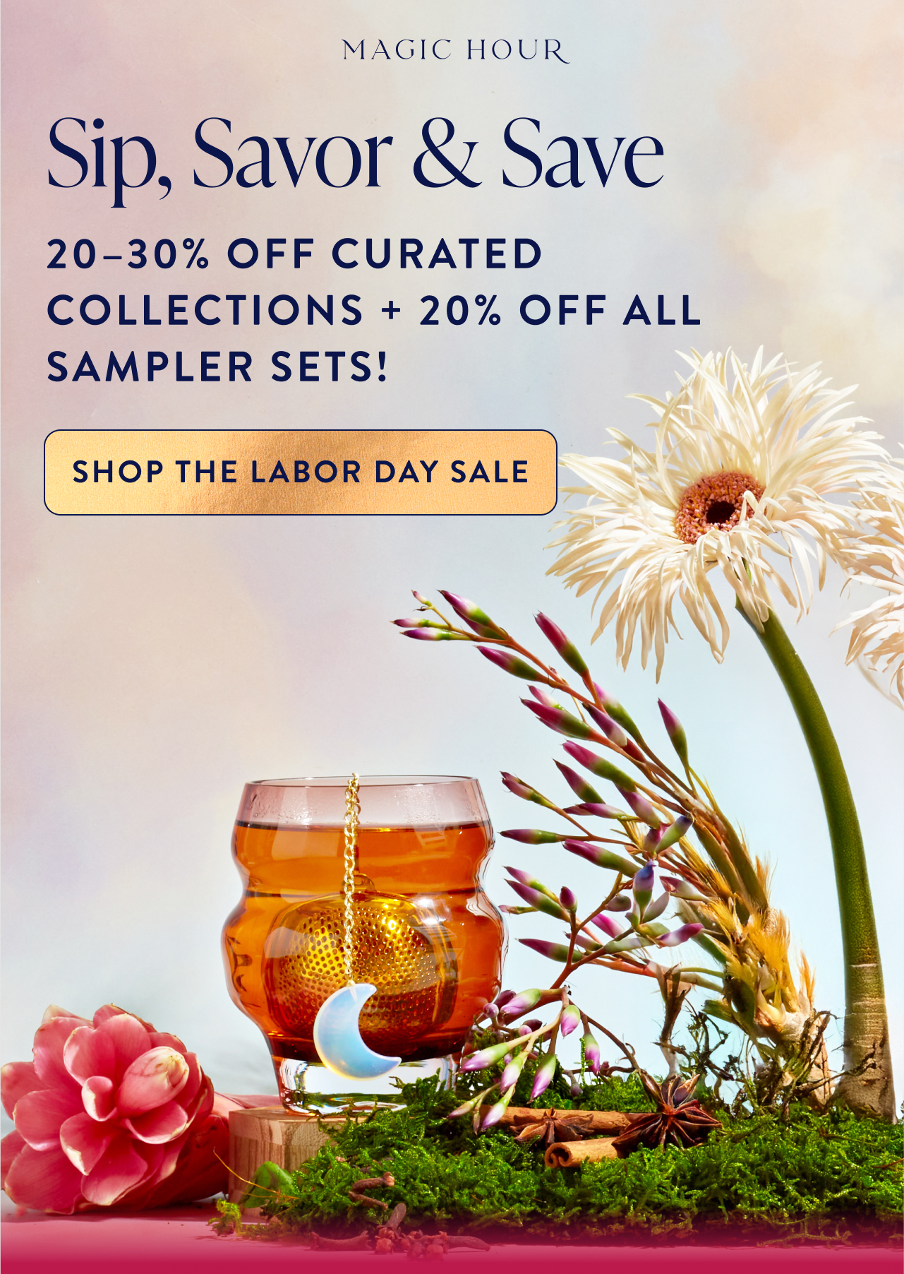 Sip, Savor & Save 20–30% off curated collections—refresh your ritual while they last. shop the labor day sale