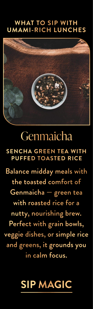 Balance midday meals with the toasted comfort of Genmaicha — green tea blended with roasted rice for a nutty, nourishing brew. It harmonizes beautifully with grain bowls, veggie dishes, or even simple rice and greens, grounding you in calm focus.