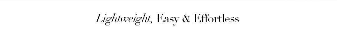 LIGHTWEIGHT , EASY & EFFORTLESS