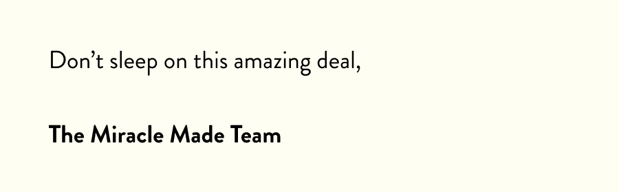 Don't sleep on this amazing deal,  The Miracle Made Team