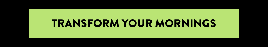 Transform your mornings