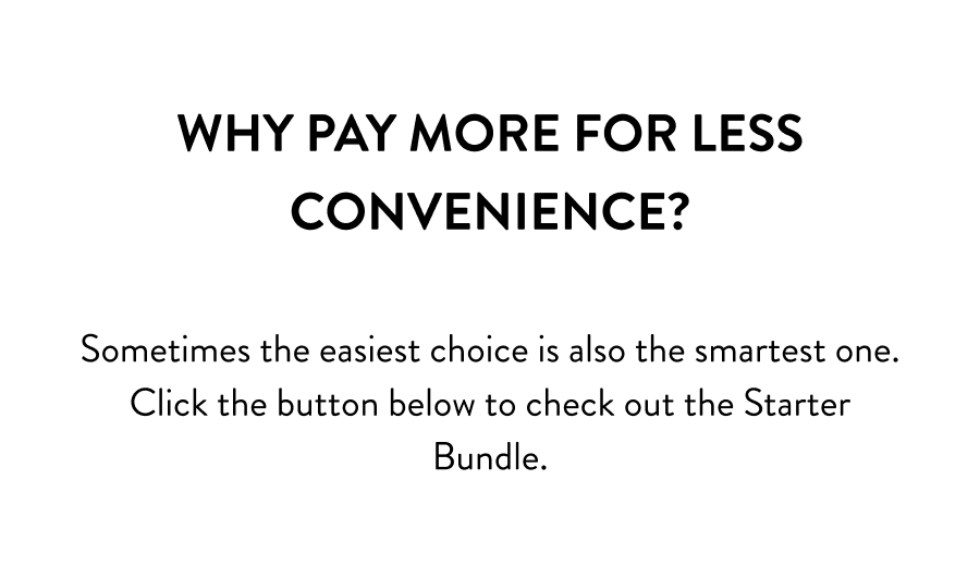 Sometimes the easiest choice is also the smartest one.  Click the button below to check out the Starter Bundle.