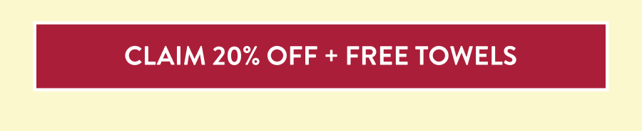 CLAIM 20% OFF + FREE TOWELS