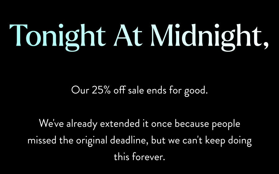 Tonight at midnight our 25% off sale ends for good