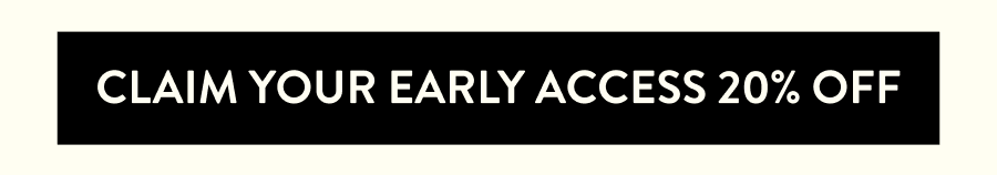 CLAIM YOUR EARLY ACCESS 20% OFF