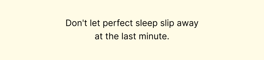 Don't let perfect sleep slip away at the last minute.