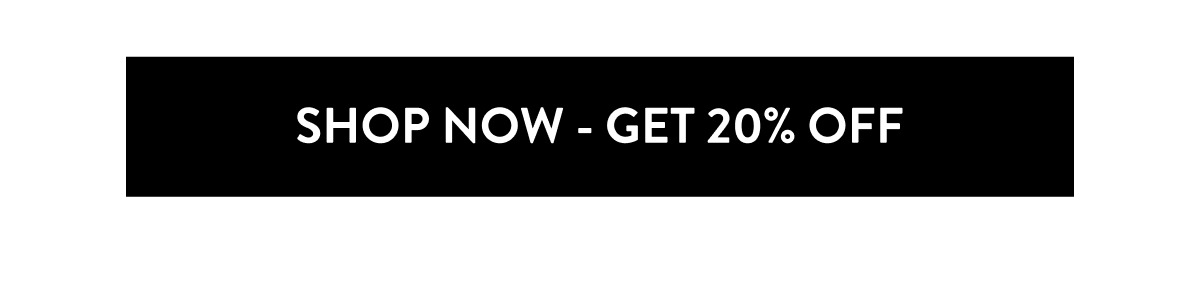 SHOP NOW - GET 20% OFF
