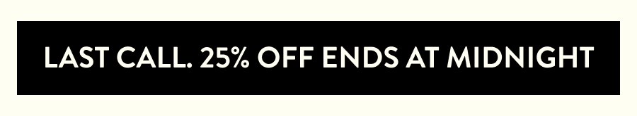 Last Call. 25% off ends at midnight