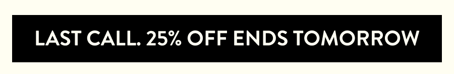 Last call. 25% off ends tomorrow