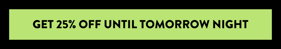 Get 25% Off Until Tomorrow Night