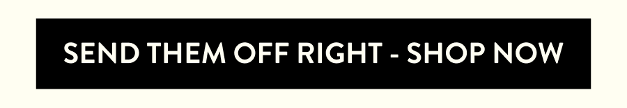 SEND THEM OFF RIGHT - SHOP NOW