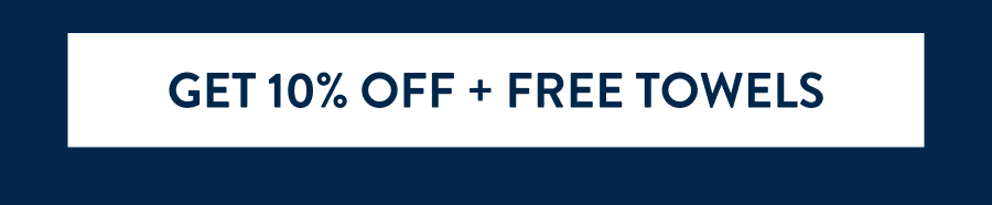 GET 10% OFF + FREE TOWELS