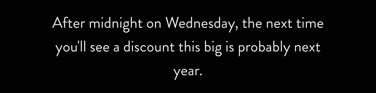 After midnight, the next time you'll see a discount this big is probably next year.