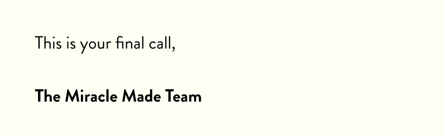 This is your final call,  The Miracle Made Team
