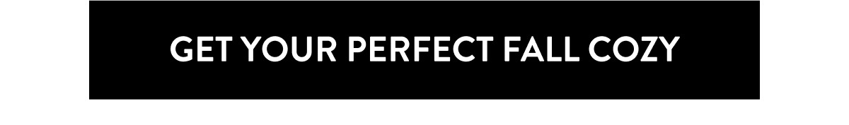 GET YOUR PERFECT FALL COZY