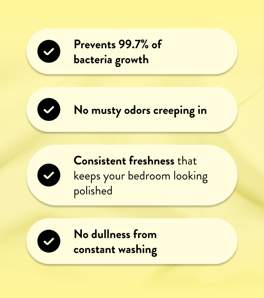 Prevents 99.7% of bacteria growth | No musty odors creeping in | Consistent freshness that keeps your bedroom looking polished | No dullness from constant washing