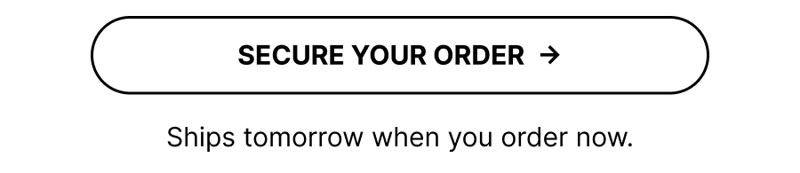 SECURE YOUR ORDER  → Ships tomorrow when you order now.