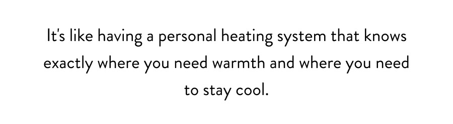 It's like having a personal heating system that knows exactly where you need warmth and where you need to stay cool.
