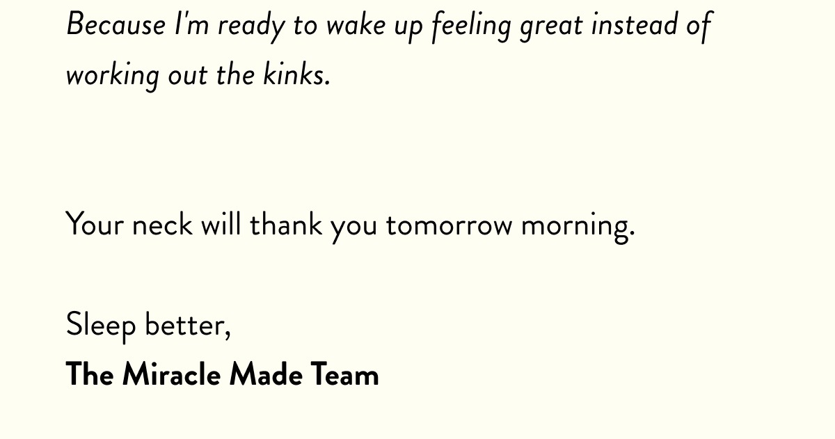 Your neck will thank you tomorrow morning.  Sleep better, The Miracle Made Team