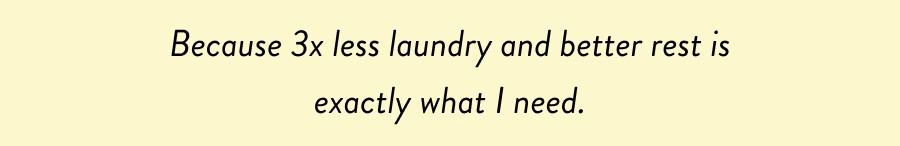 Because 3x less laundry and better rest is exactly what I need.
