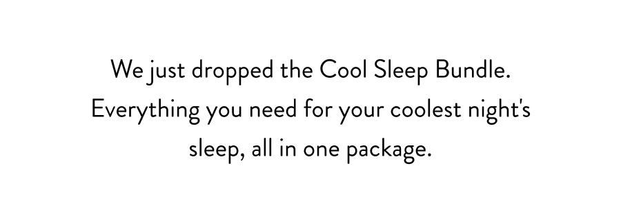 We just dropped something the Cool Sleep Bundle. Everything you need for your coolest night's sleep, all in one package.