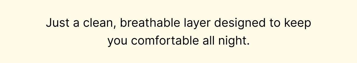 just a clean breathable layer designed to keep your comfortable all night