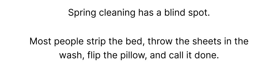 Spring cleaning has a blind spot.