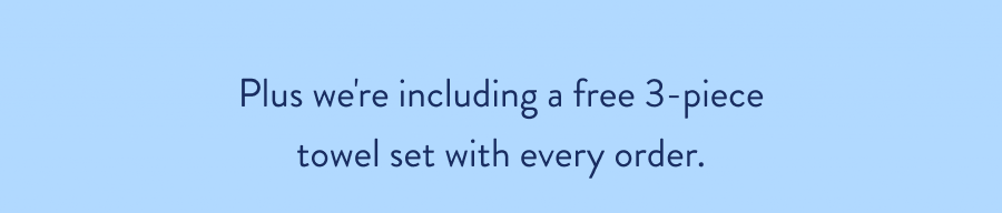 Plus we're including a free 3-piece towel set with every order.