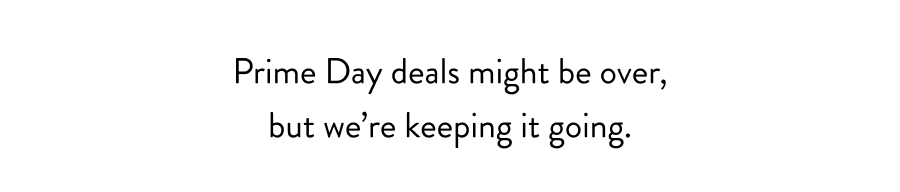 Prime Day deals might be over, but we're keeping it going.