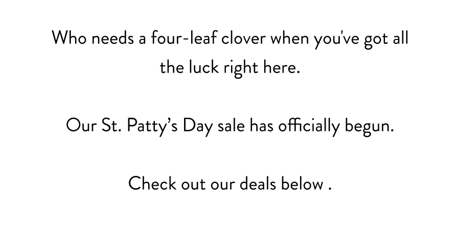 Our St. Patty's Day sale has officially begun.