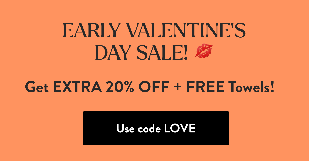 Early Valentine's Day Sale! | Get EXTRA 20% OFF + FREE Towels! | Use code LOVE